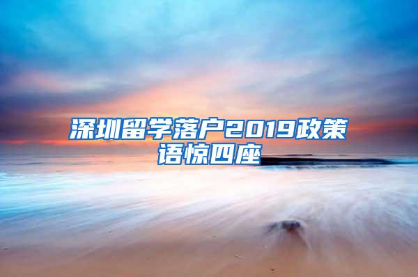 深圳留学落户2019政策语惊四座