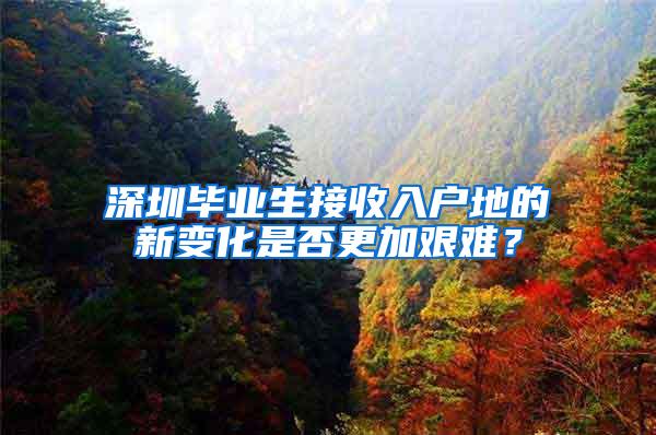 深圳毕业生接收入户地的新变化是否更加艰难？