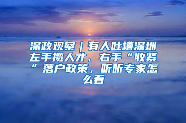 深政观察｜有人吐槽深圳左手揽人才、右手“收紧”落户政策，听听专家怎么看