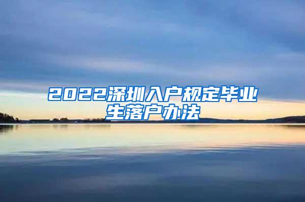 2022深圳入户规定毕业生落户办法