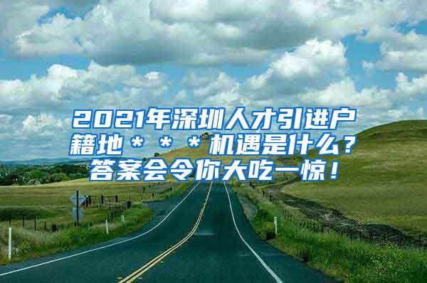 2021年深圳人才引进户籍地＊＊＊机遇是什么？答案会令你大吃一惊！