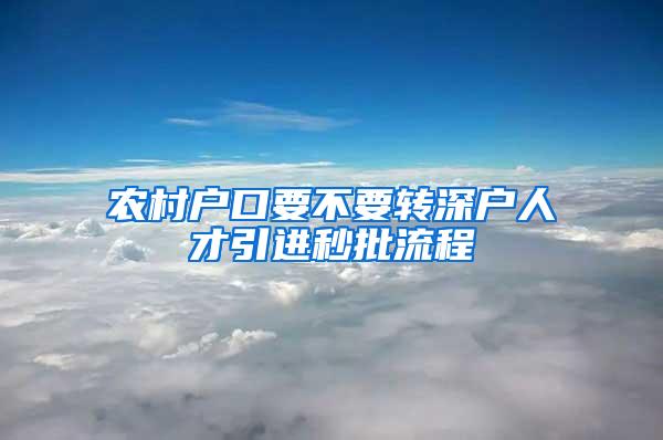 农村户口要不要转深户人才引进秒批流程