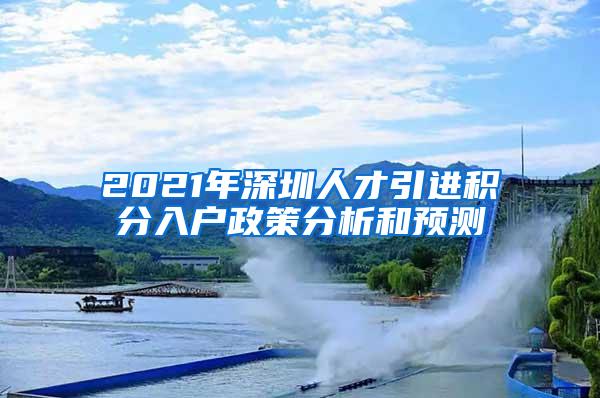 2021年深圳人才引进积分入户政策分析和预测