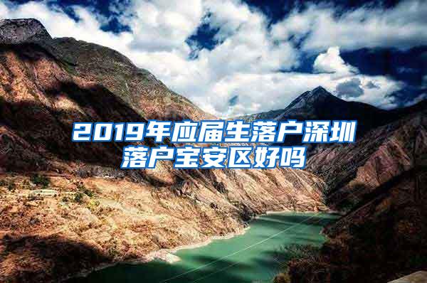 2019年应届生落户深圳落户宝安区好吗