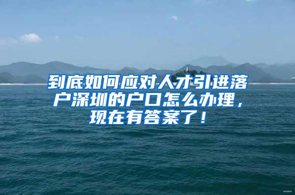 到底如何应对人才引进落户深圳的户口怎么办理，现在有答案了！