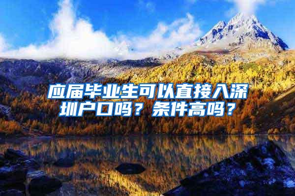 应届毕业生可以直接入深圳户口吗？条件高吗？