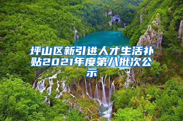 坪山区新引进人才生活补贴2021年度第八批次公示