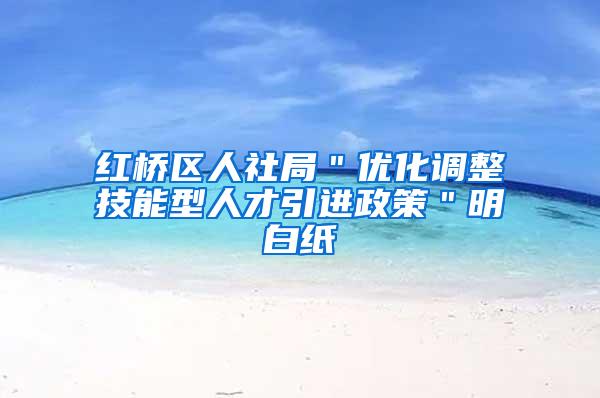 红桥区人社局＂优化调整技能型人才引进政策＂明白纸