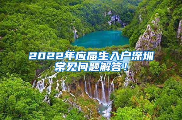 2022年应届生入户深圳常见问题解答！