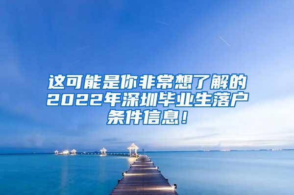 这可能是你非常想了解的2022年深圳毕业生落户条件信息！