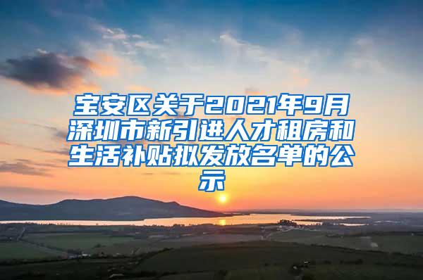 宝安区关于2021年9月深圳市新引进人才租房和生活补贴拟发放名单的公示
