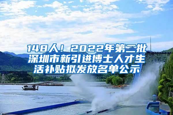 148人！2022年第二批深圳市新引进博士人才生活补贴拟发放名单公示