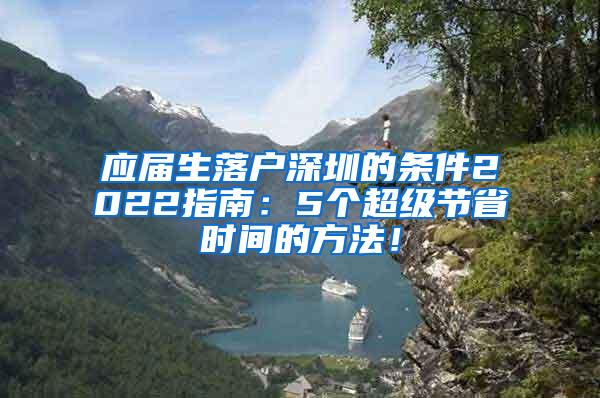 应届生落户深圳的条件2022指南：5个超级节省时间的方法！