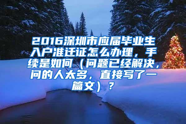 2016深圳市应届毕业生入户准迁证怎么办理，手续是如何（问题已经解决，问的人太多，直接写了一篇文）？