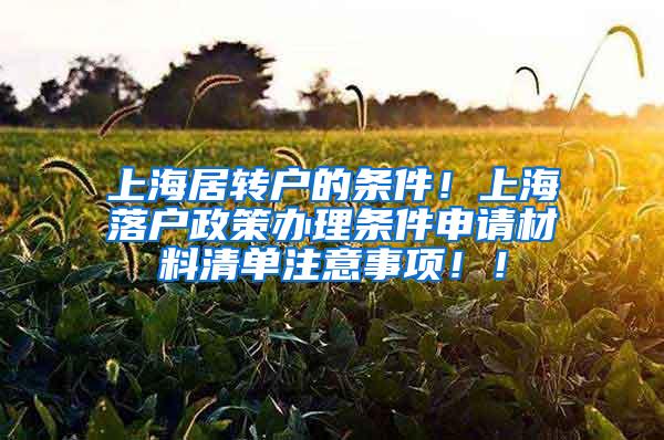 上海居转户的条件！上海落户政策办理条件申请材料清单注意事项！！