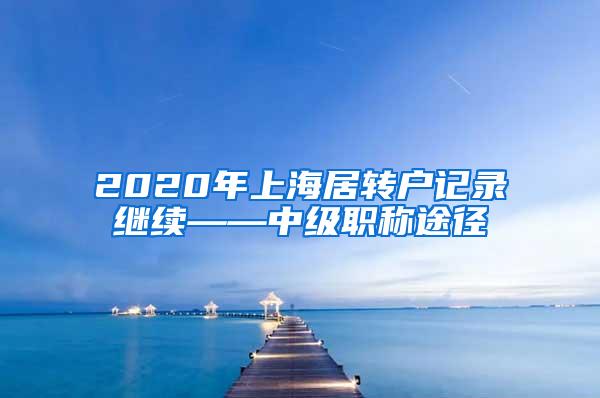 2020年上海居转户记录继续——中级职称途径