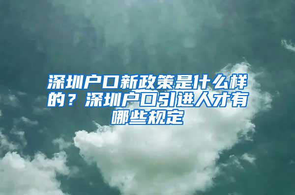 深圳户口新政策是什么样的？深圳户口引进人才有哪些规定