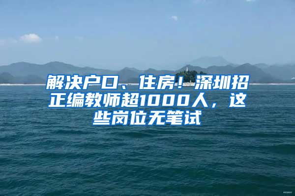 解决户口、住房！深圳招正编教师超1000人，这些岗位无笔试