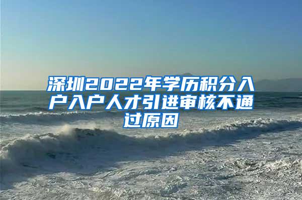 深圳2022年学历积分入户入户人才引进审核不通过原因