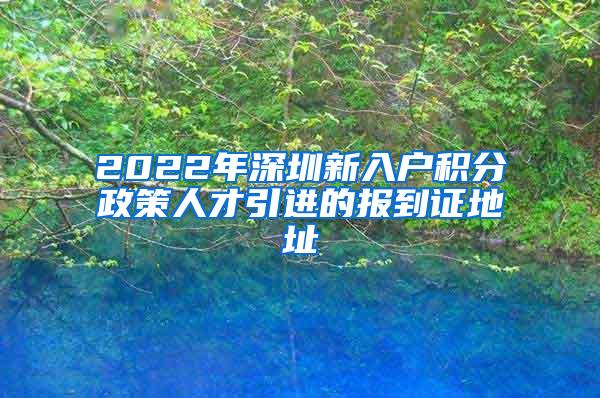 2022年深圳新入户积分政策人才引进的报到证地址