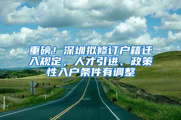 重磅！深圳拟修订户籍迁入规定，人才引进、政策性入户条件有调整