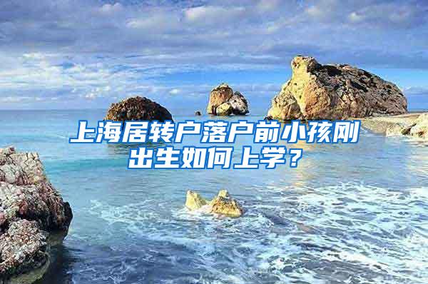 上海居转户落户前小孩刚出生如何上学？