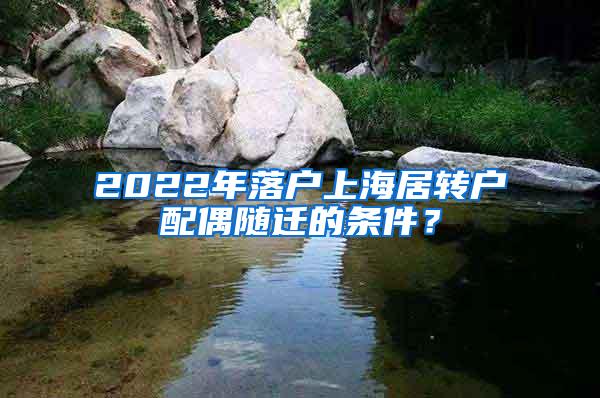 2022年落户上海居转户配偶随迁的条件？