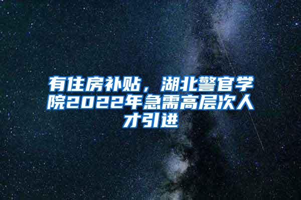 有住房补贴，湖北警官学院2022年急需高层次人才引进