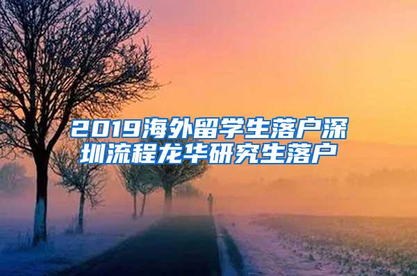 2019海外留学生落户深圳流程龙华研究生落户