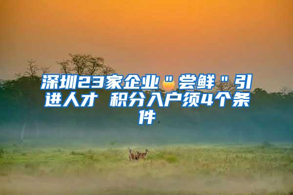 深圳23家企业＂尝鲜＂引进人才 积分入户须4个条件