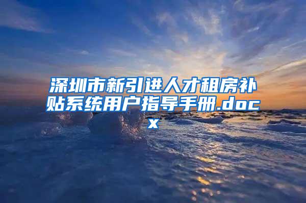 深圳市新引进人才租房补贴系统用户指导手册.docx