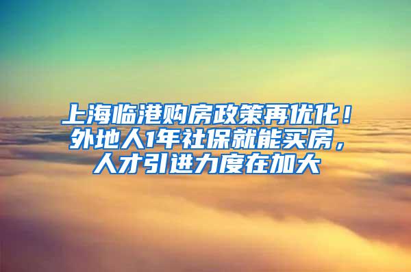 上海临港购房政策再优化！外地人1年社保就能买房，人才引进力度在加大