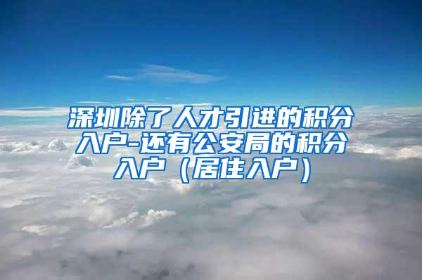 深圳除了人才引进的积分入户-还有公安局的积分入户（居住入户）