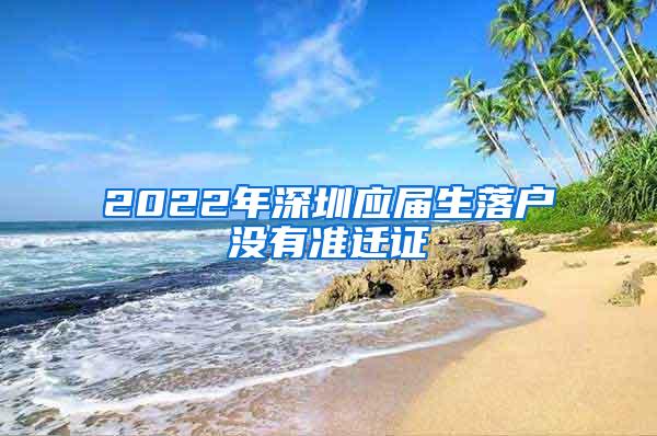 2022年深圳应届生落户没有准迁证