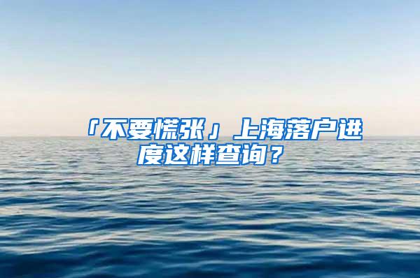 「不要慌张」上海落户进度这样查询？