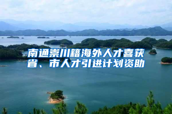 南通崇川籍海外人才喜获省、市人才引进计划资助