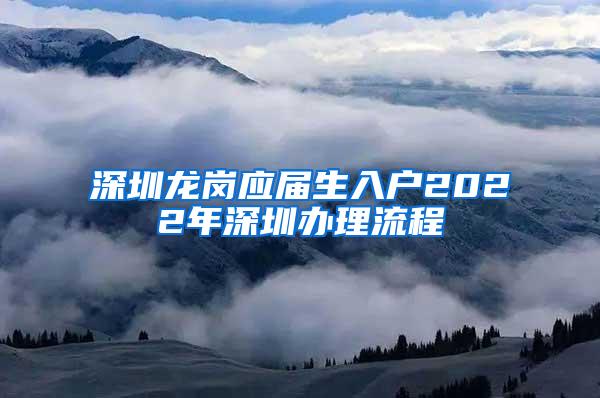 深圳龙岗应届生入户2022年深圳办理流程