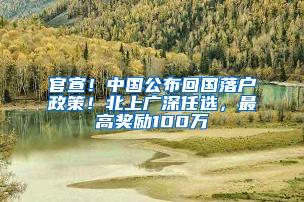 官宣！中国公布回国落户政策！北上广深任选，最高奖励100万