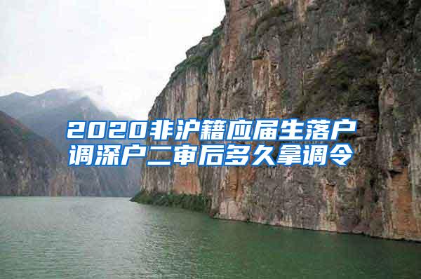 2020非沪籍应届生落户调深户二审后多久拿调令