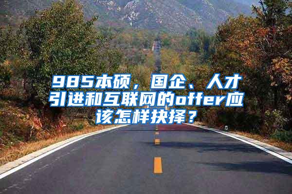 985本硕，国企、人才引进和互联网的offer应该怎样抉择？