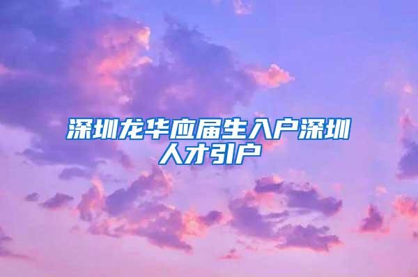 深圳龙华应届生入户深圳人才引户