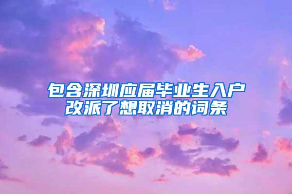 包含深圳应届毕业生入户改派了想取消的词条