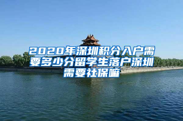 2020年深圳积分入户需要多少分留学生落户深圳需要社保嘛