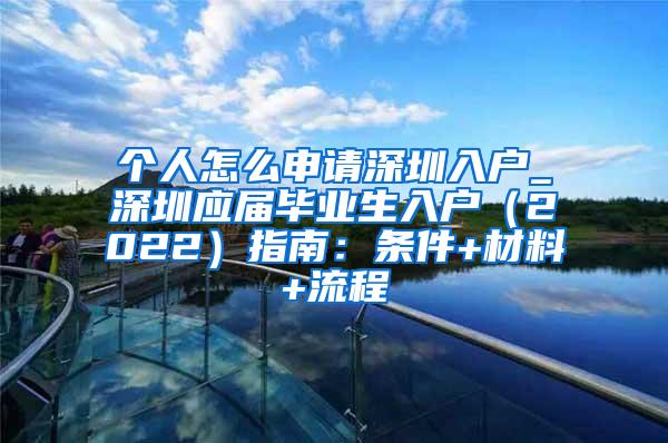 个人怎么申请深圳入户_深圳应届毕业生入户（2022）指南：条件+材料+流程