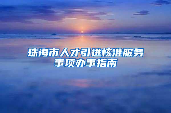 珠海市人才引进核准服务事项办事指南