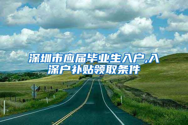 深圳市应届毕业生入户,入深户补贴领取条件