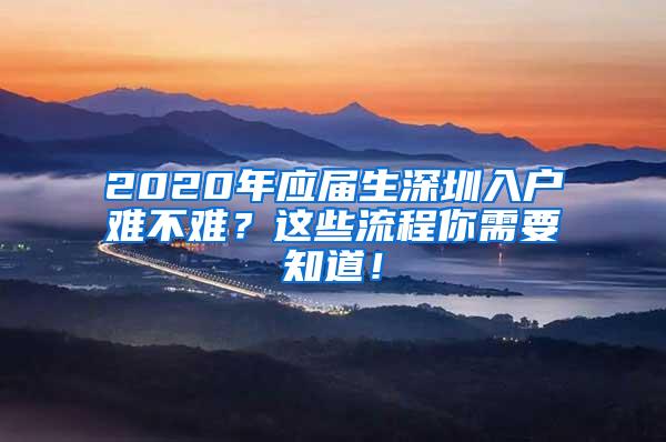 2020年应届生深圳入户难不难？这些流程你需要知道！
