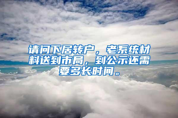 请问下居转户，老系统材料送到市局，到公示还需要多长时间。