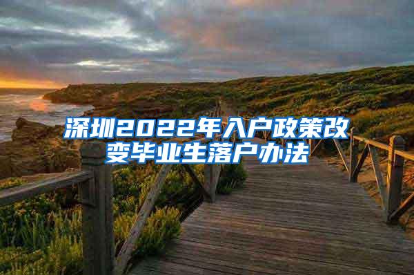 深圳2022年入户政策改变毕业生落户办法