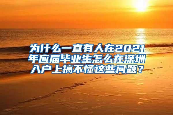 为什么一直有人在2021年应届毕业生怎么在深圳入户上搞不懂这些问题？